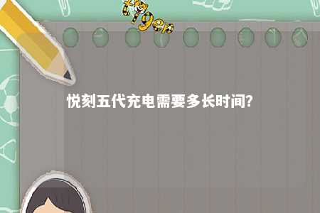 悦刻五代充电需要多长时间
？ 